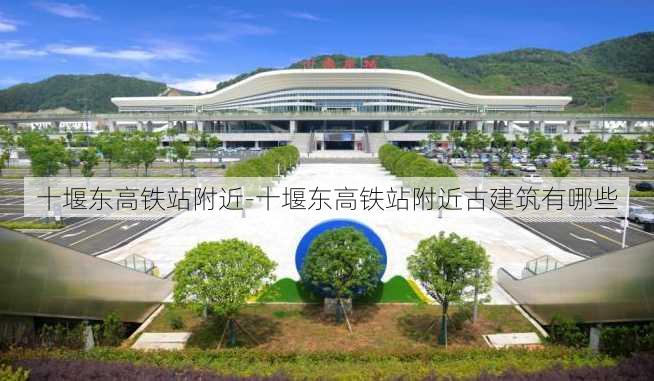 十堰东高铁站附近-十堰东高铁站附近古建筑有哪些