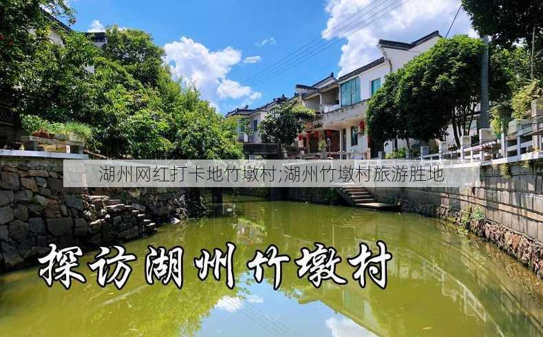 湖州网红打卡地竹墩村;湖州竹墩村旅游胜地