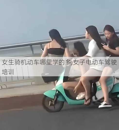 女生骑机动车哪里学的多,女子电动车驾驶培训