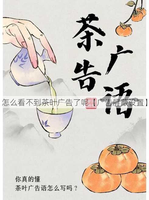 怎么看不到茶叶广告了呢【广告屏蔽设置】