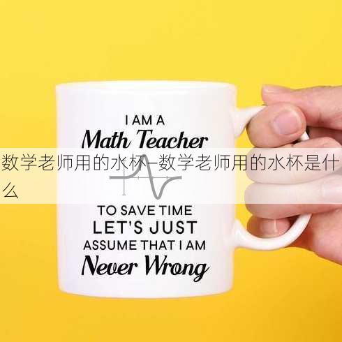 数学老师用的水杯—数学老师用的水杯是什么