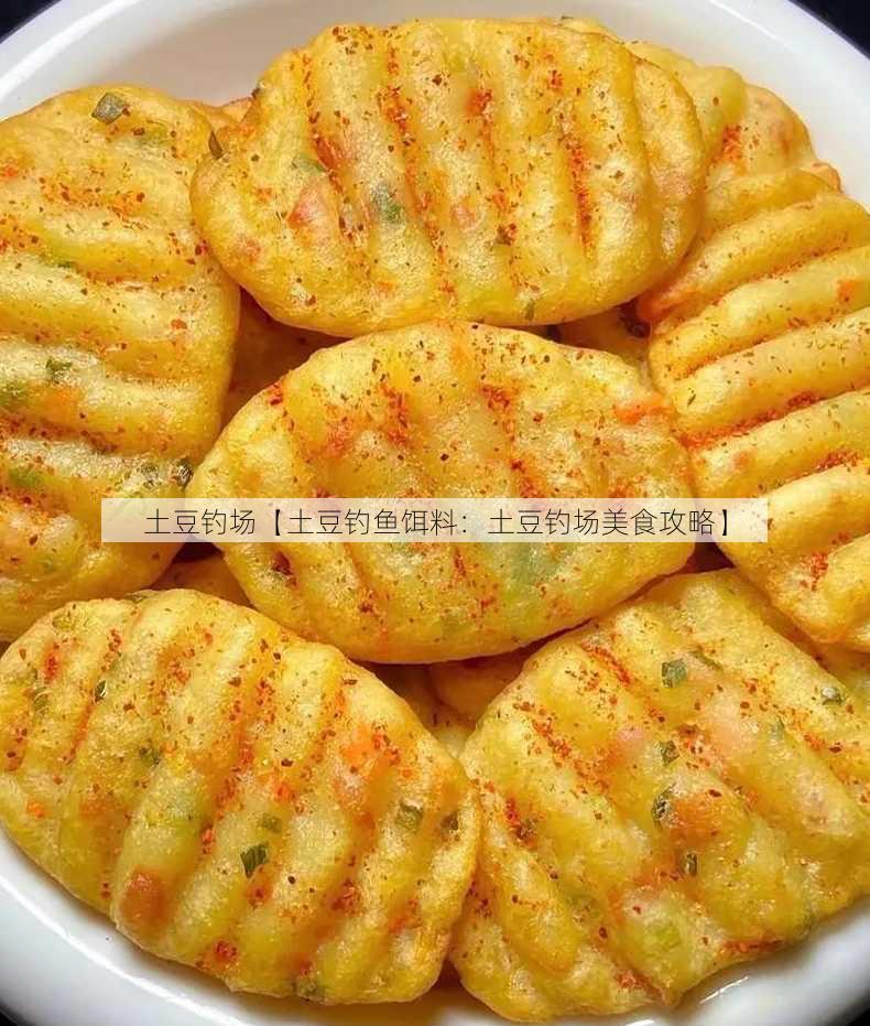 土豆钓场【土豆钓鱼饵料：土豆钓场美食攻略】