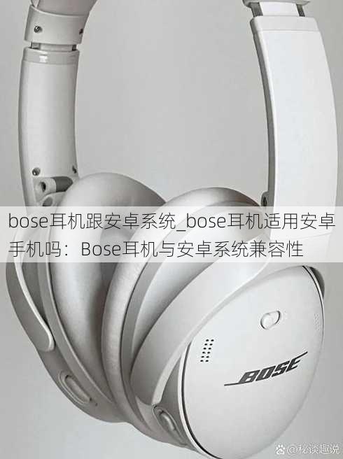 bose耳机跟安卓系统_bose耳机适用安卓手机吗：Bose耳机与安卓系统兼容性