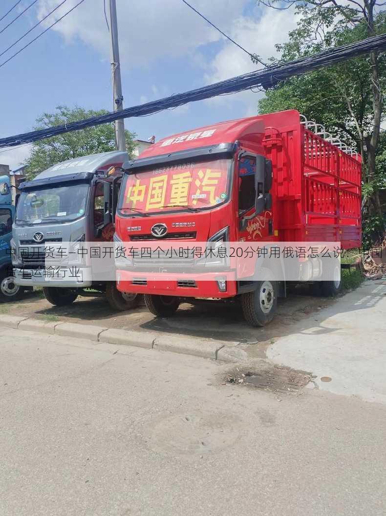 中国开货车—中国开货车四个小时得休息20分钟用俄语怎么说：中国货车运输行业