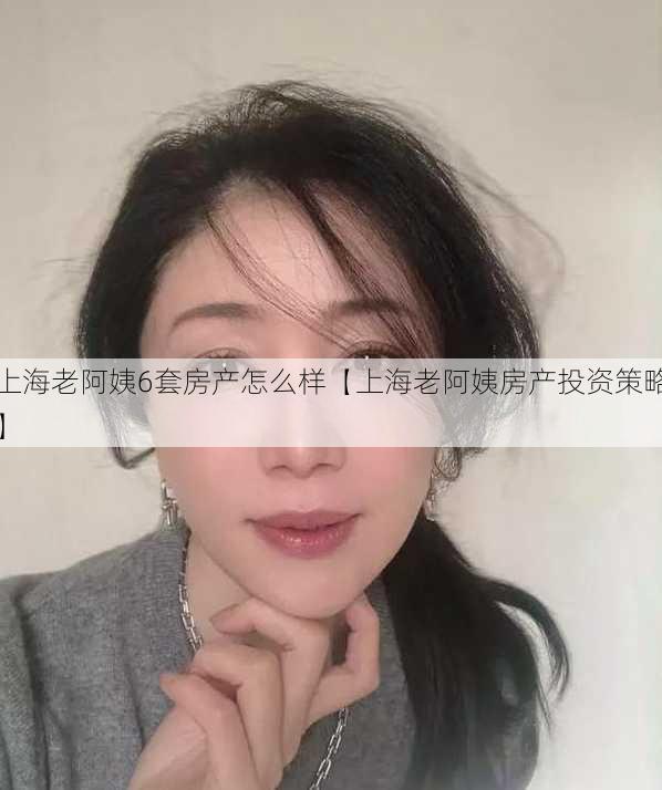 上海老阿姨6套房产怎么样【上海老阿姨房产投资策略】