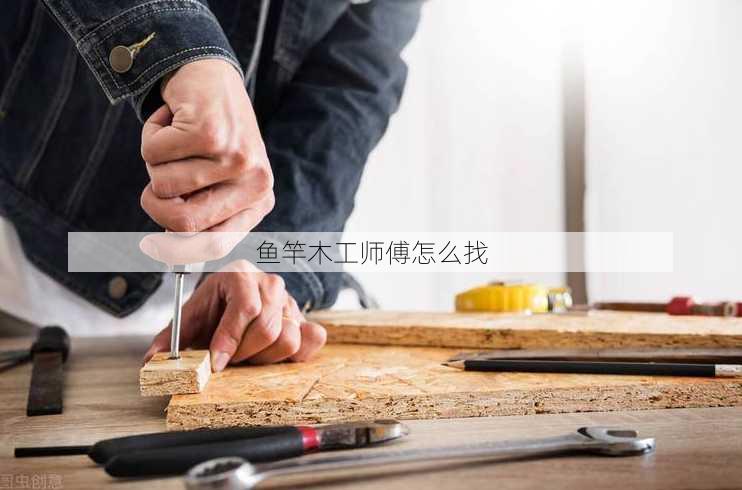 鱼竿木工师傅怎么找