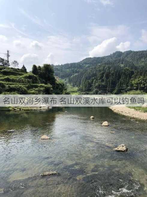 名山双河乡瀑布 名山双溪水库可以钓鱼吗