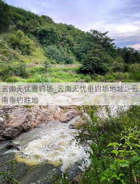 云南无忧垂钓场_云南无忧垂钓场地址：云南垂钓胜地