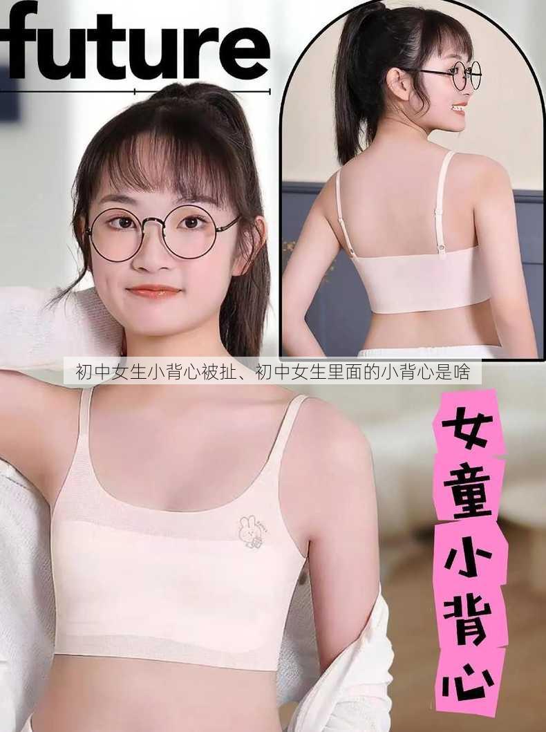 初中女生小背心被扯、初中女生里面的小背心是啥